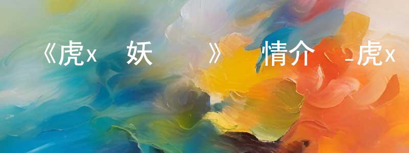 陳蓮珠發布《虎x鶴妖師錄》詳情介紹_虎x鶴妖師錄已完結在線觀看_虎x鶴妖師錄迅雷下載_國漫